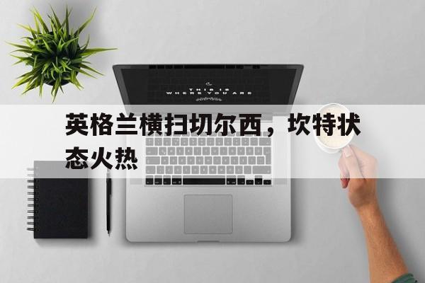 英格兰横扫切尔西，坎特状态火热